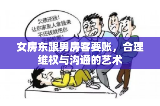 女房东跟男房客要账，合理维权与沟通的艺术