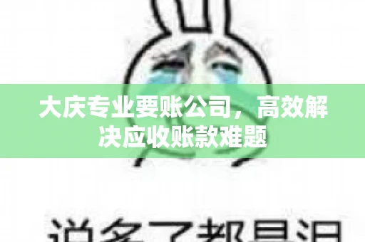 大庆专业要账公司，高效解决应收账款难题