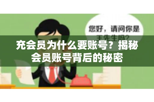 充会员为什么要账号？揭秘会员账号背后的秘密