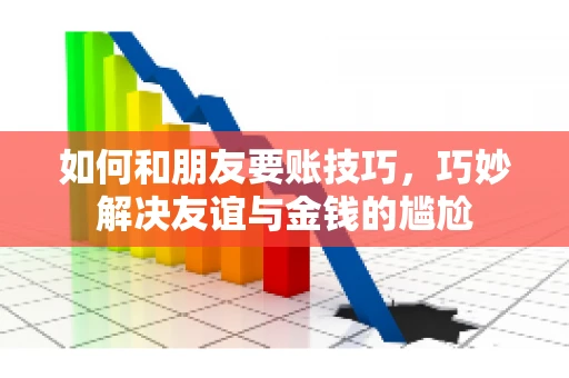 如何和朋友要账技巧，巧妙解决友谊与金钱的尴尬