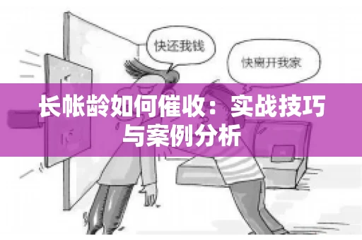 长帐龄如何催收：实战技巧与案例分析
