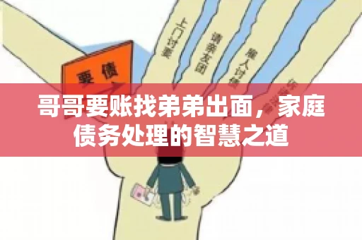 哥哥要账找弟弟出面，家庭债务处理的智慧之道